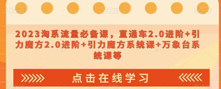 2023淘系流量必备课，直通车2.0进阶+引力魔方2.0进阶+引力魔方系统课+万象台系统课等-泰戈创艺资源库