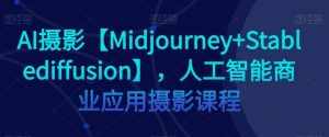 AI摄影【Midjourney+Stablediffusion】，人工智能商业应用摄影课程-泰戈创艺资源库