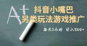 市面收费2980元抖音小嘴巴游戏推广的另类玩法，低投入，收益高，操作简单，人人可做【揭秘】-泰戈创艺资源库