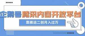 最新蓝海项目，企鹅号腾讯内容开放平台项目，靠搬运二创月入过万【揭秘】-泰戈创艺资源库