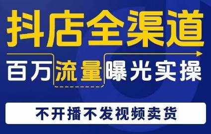 抖店全渠道百万流量曝光实操，不开播不发视频带货-泰戈创艺资源库