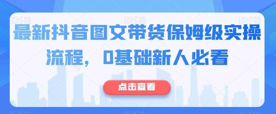 最新抖音图文带货保姆级实操流程，0基础新人必看-泰戈创艺资源库