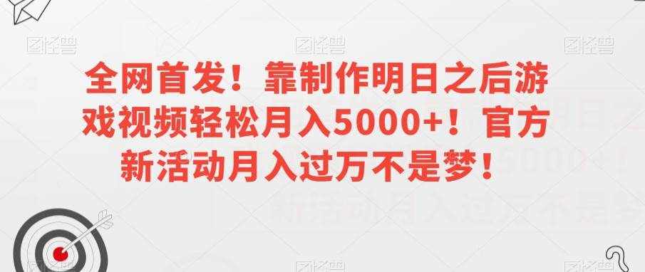 全网首发！靠制作明日之后游戏视频轻松月入5000+！官方新活动月入过万不是梦！【揭秘】-泰戈创艺资源库