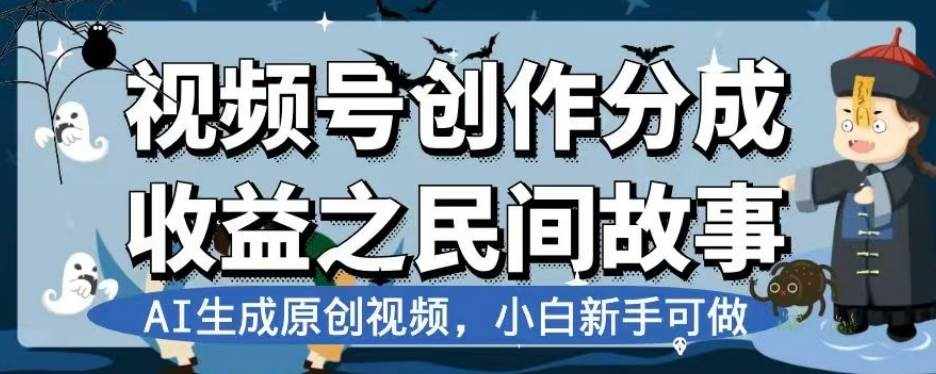 视频号创作分成收益之民间故事，AI生成原创视频，小白新手可做【揭秘】-泰戈创艺资源库