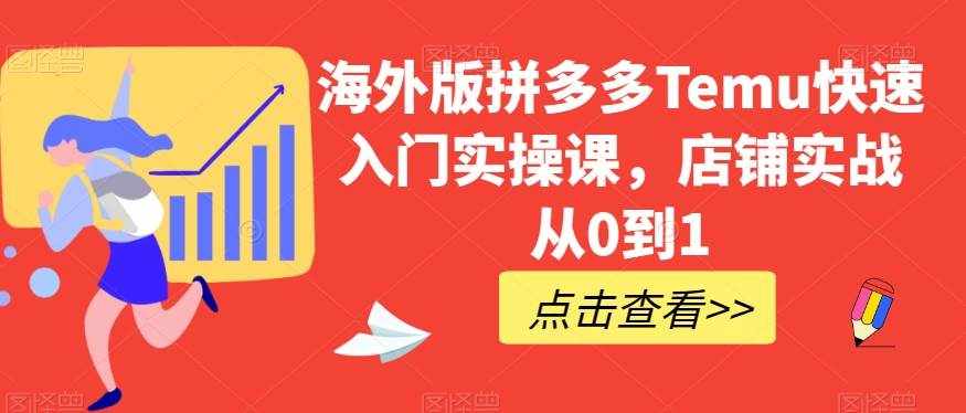 海外版拼多多Temu快速入门实操课，店铺实战从0到1-泰戈创艺资源库