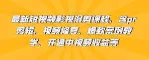 最新短视频影视混剪课程，含pr剪辑，视频修复、爆款案例教学、开通中视频收益等-泰戈创艺资源库