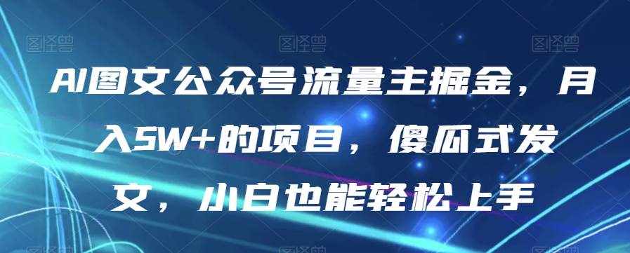 AI图文公众号流量主掘金，月入5W+的项目，傻瓜-泰戈创艺资源库