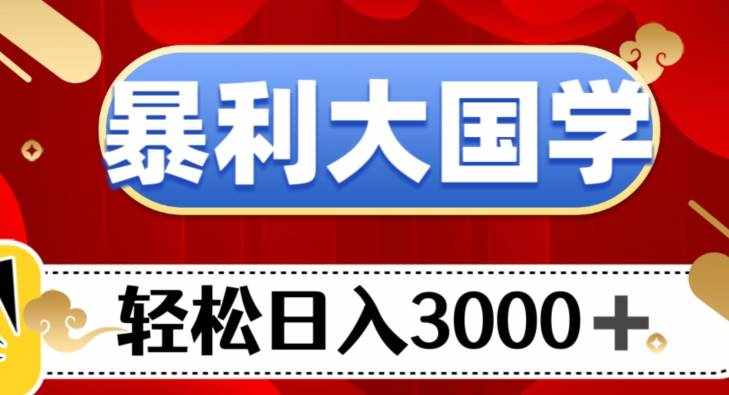 暴利大国学项目，轻松日入3000+【揭秘】-泰戈创艺资源库