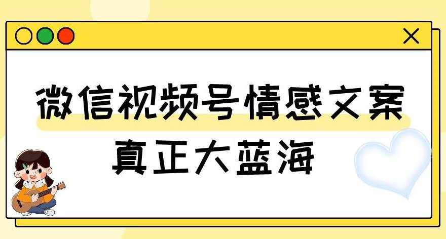 视频号情感文案，真正大蓝海，简单操作，新手小白轻松上手（教程+素材）【揭秘】-泰戈创艺资源库