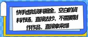 快手虚拟资料掘金，空白的资料市场，直接去抄，不需要制作作品，直接拿来爆-泰戈创艺资源库
