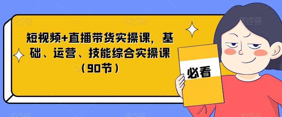 短视频+直播带货实操课，基础、运营、技能综合实操课（90节）-泰戈创艺资源库
