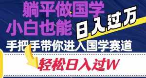 躺平做国学，小白也能日入过万，手把手带你进入国学赛道【揭秘】-泰戈创艺资源库