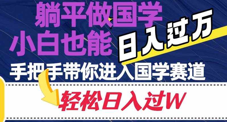 躺平做国学，小白也能日入过万，手把手带你进入国学赛道【揭秘】-泰戈创艺资源库