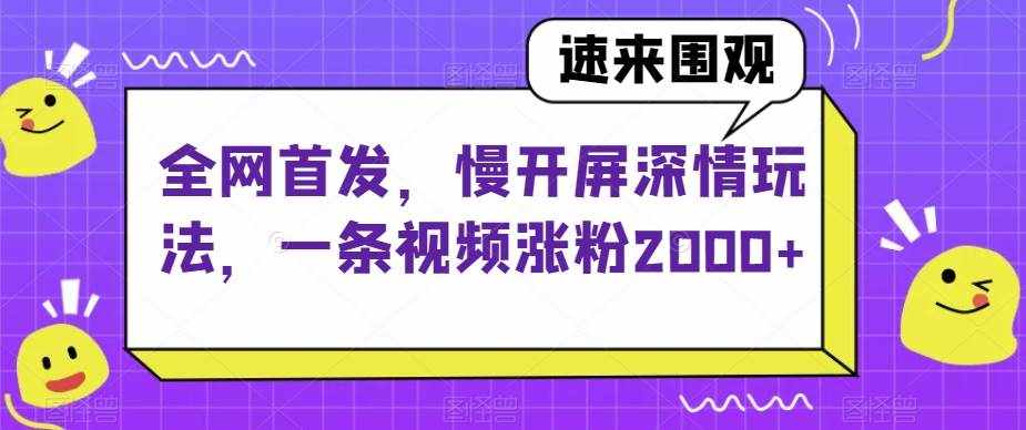 全网首发，慢开屏深情玩法，一条视频涨粉2000+【揭秘】-泰戈创艺资源库