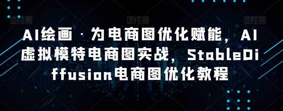 AI绘画·为电商图优化赋能，AI虚拟模特电商图实战，StableDiffusion电商图优化教程-泰戈创艺资源库