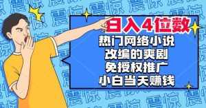 热门网络小说改编的爽剧，免授权推广，新人当天就能赚钱，日入4位数【揭秘】-泰戈创艺资源库
