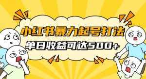 小红书暴力起号秘籍，11月最新玩法，单天变现500+，素人冷启动自媒体创业【揭秘】-泰戈创艺资源库