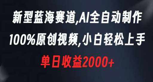 新型蓝海赛道，AI全自动制作，100%原创视频，小白轻松上手，单日收益2000+【揭秘】-泰戈创艺资源库