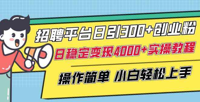 招聘平台日引300+创业粉，日稳定变现4000+实操教程小白轻松上手【揭秘】-泰戈创艺资源库