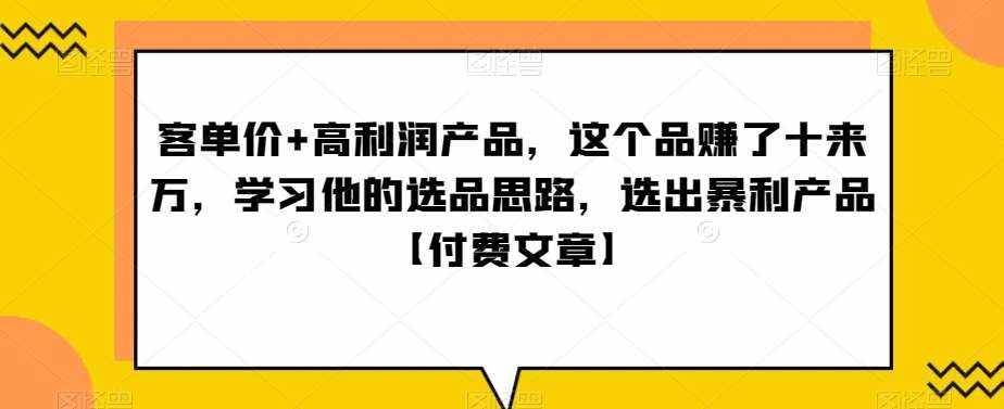‮单客‬价+高利润产品，这个品‮了赚‬十来万，‮习学‬他‮选的‬品思路，‮出选‬暴‮产利‬品【付费文章】-泰戈创艺资源库