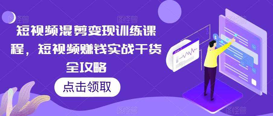 短视频混剪变现训练课程，短视频赚钱实战干货全攻略-泰戈创艺资源库