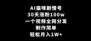 AI貓咪剧情号,30天涨粉100w,制作简单,一个视频全网分发,轻松月入1W+【揭秘】-泰戈创艺资源库