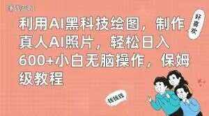 利用AI黑科技绘图，制作真人AI照片，轻松日入600+小白无脑操作，保姆级教程【揭秘】-泰戈创艺资源库