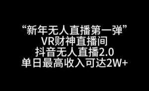 “新年无人直播第一弹“VR财神直播间,抖音无人直播2.0,单日最高收入可达2W+【揭秘】-泰戈创艺资源库