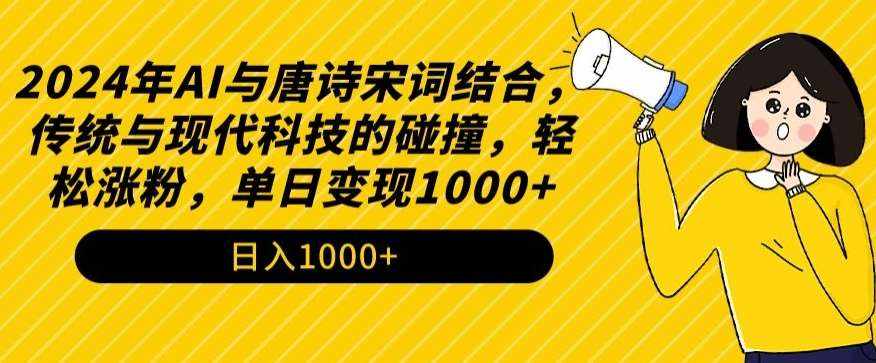 2024年AI与唐诗宋词结合，传统与现代科技的碰撞，轻松涨粉，单日变现1000+【揭秘】-泰戈创艺资源库