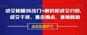 成交秘籍36法门+解抗拒成交21招，成交干货，直击痛点，直指核心-泰戈创艺资源库