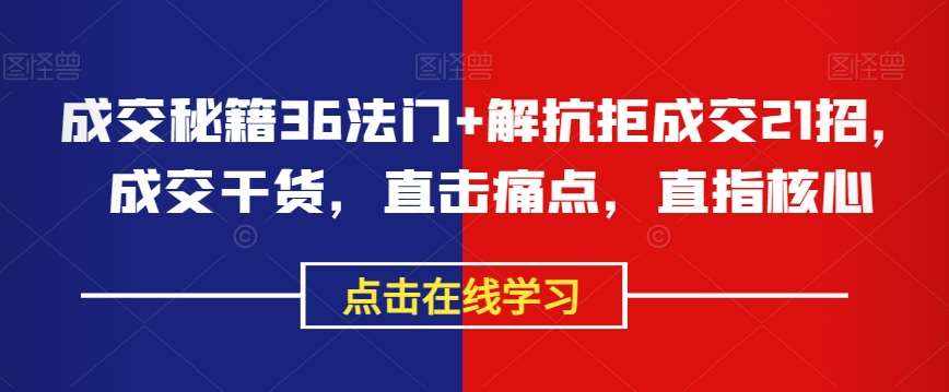 成交秘籍36法门+解抗拒成交21招，成交干货，直击痛点，直指核心-泰戈创艺资源库