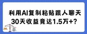 利用AI复制粘贴跟人聊天30天收益竟达1.5万+【揭秘】-泰戈创艺资源库