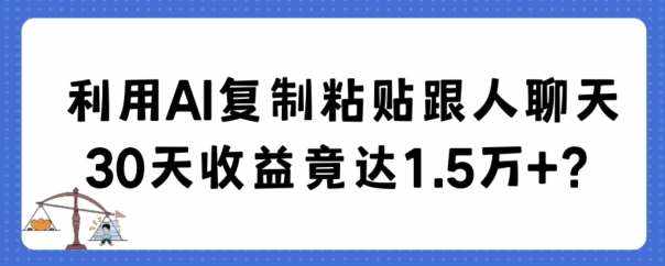 利用AI复制粘贴跟人聊天30天收益竟达1.5万+【揭秘】-泰戈创艺资源库