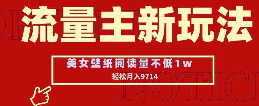 流量主新玩法，美女壁纸和头像，阅读量不低于1w，月入9741【揭秘】-泰戈创艺资源库