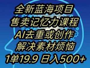 蓝海项目记忆力提升,AI去重,一单19.9日入500+【揭秘】-泰戈创艺资源库