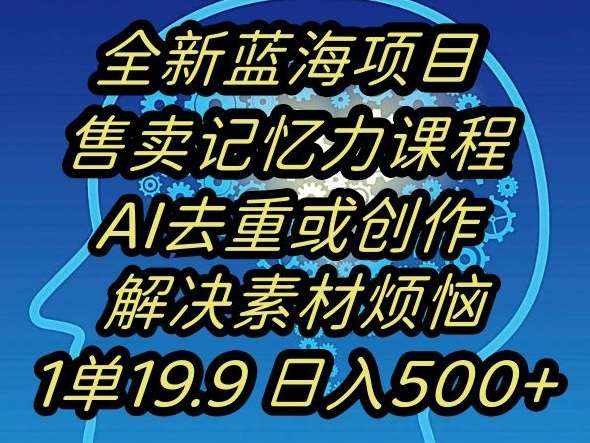 蓝海项目记忆力提升，AI去重，一单19.9日入500+【揭秘】-泰戈创艺资源库