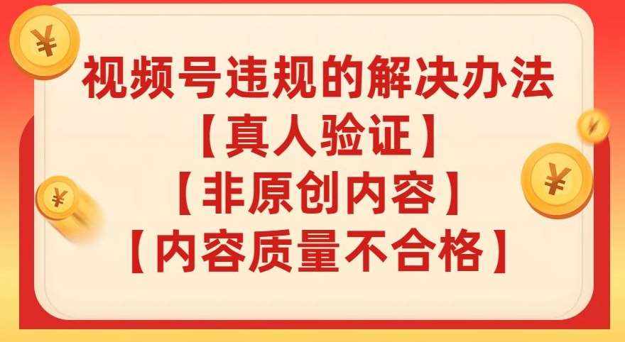 视频号【真人验证】【内容质量不合格】【非原创内容】的违规解决办法【揭秘】-泰戈创艺资源库