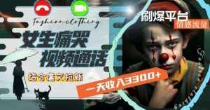 一天收入3300+，用女生痛哭视频通话结合虐文拉新，刷爆平台情感流量【揭秘】-泰戈创艺资源库