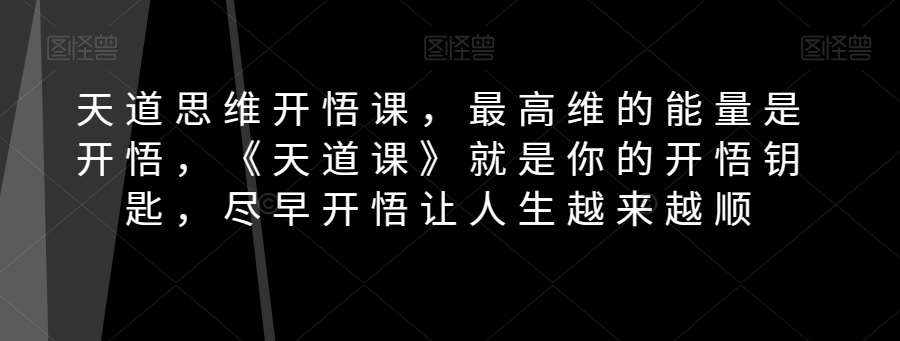 天道思维开悟课,最高维的能量是开悟,《天道课》就是你的开悟钥匙,尽早开悟让人生越来越顺-泰戈创艺资源库