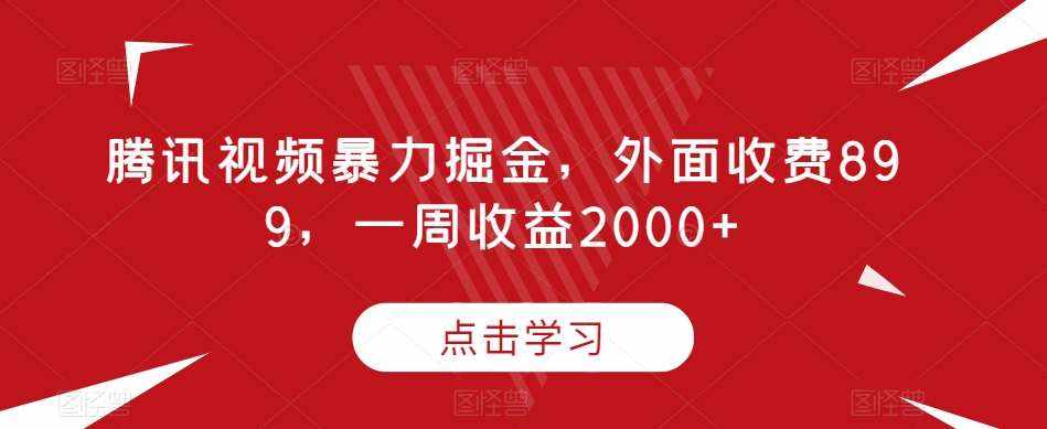 腾讯视频暴力掘金，外面收费899，一周收益2000+【揭秘】-泰戈创艺资源库