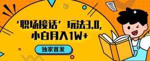 职场接话3.0玩法,小白易上手,暴力变现月入1w【揭秘】-泰戈创艺资源库
