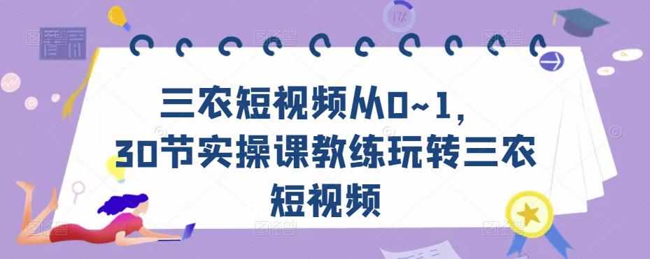三农短视频从0~1，​30节实操课教练玩转三农短视频-泰戈创艺资源库