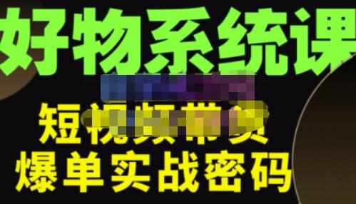 大嘴·好物短视频带货解析，学完你将懂的短视频带货底层逻辑，做出能表现的短视频-泰戈创艺资源库