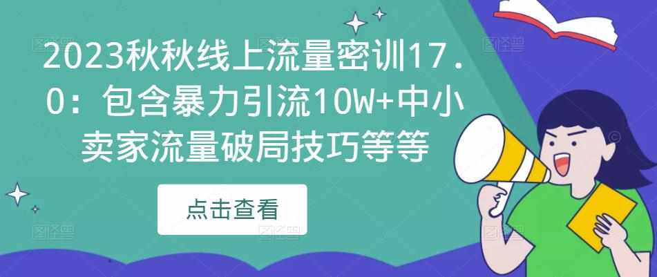 2023秋秋线上流量密训17.0：包含暴力引流10W+中小卖家流量破局技巧等等-泰戈创艺资源库