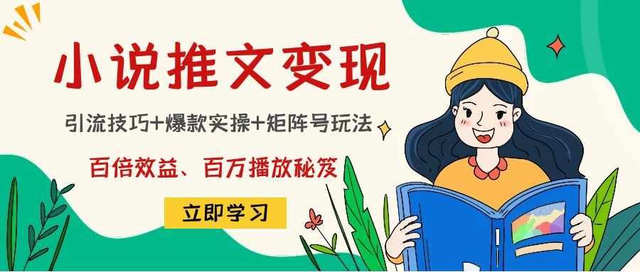 小说推文训练营:引流技巧+爆款实操+矩阵号玩法,百倍效益、百万播放秘笈-泰戈创艺资源库
