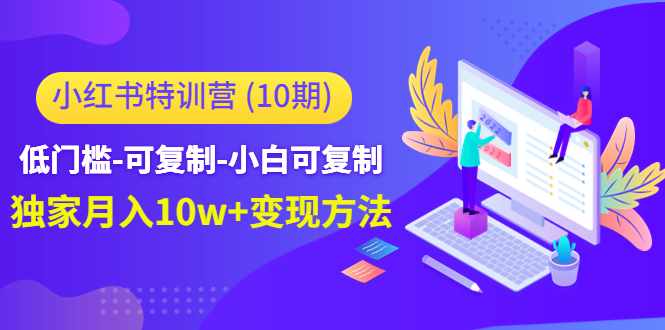 小红书特训营低门槛-可复制-小白可复制-独家月入10w+变现方法-泰戈创艺资源库