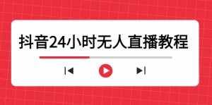 抖音24小时无人直播教程，一个人可在家操作，不封号-安全有效 (软件+教程)-泰戈创艺资源库