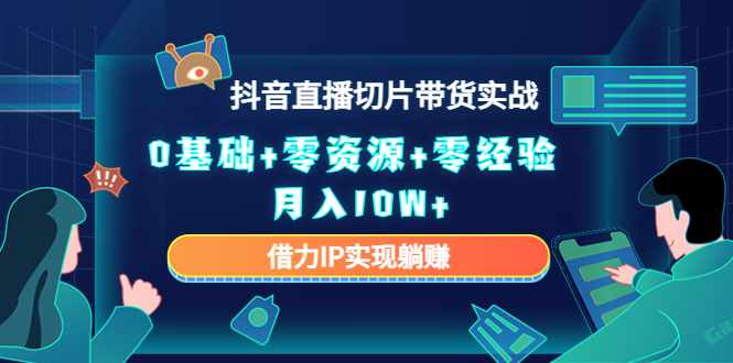2023抖音直播切片带货实战，0基础+零资源+零经验 月入10W+借力IP实现躺赚-泰戈创艺资源库