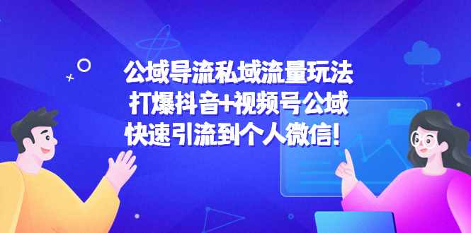 公域导流私域流量玩法：打爆抖音+视频号公域，快速引流到个人微信！-泰戈创艺资源库