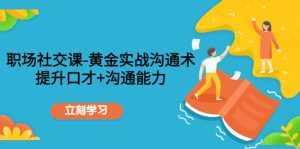 职场社交课:黄金实战沟通术,提升口才+沟通能力-泰戈创艺资源库